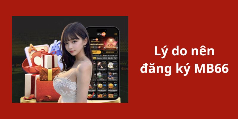 Những lý do người chơi nên thực hiện tạo tài khoản MB66