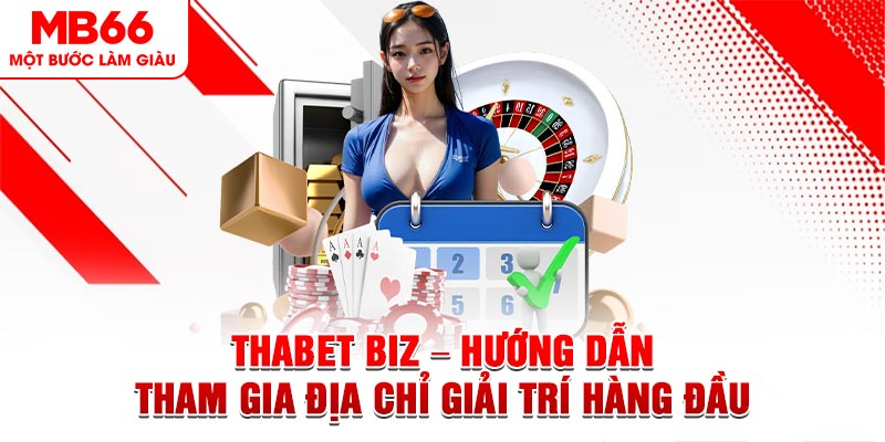 Thabet Biz - Hướng Dẫn Tham Gia Địa Chỉ Giải Trí Hàng Đầu